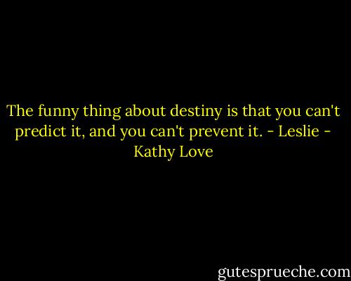 The funny thing about destiny is that you can't predict it, and you can't prevent it.<br />- Leslie - Kathy Love