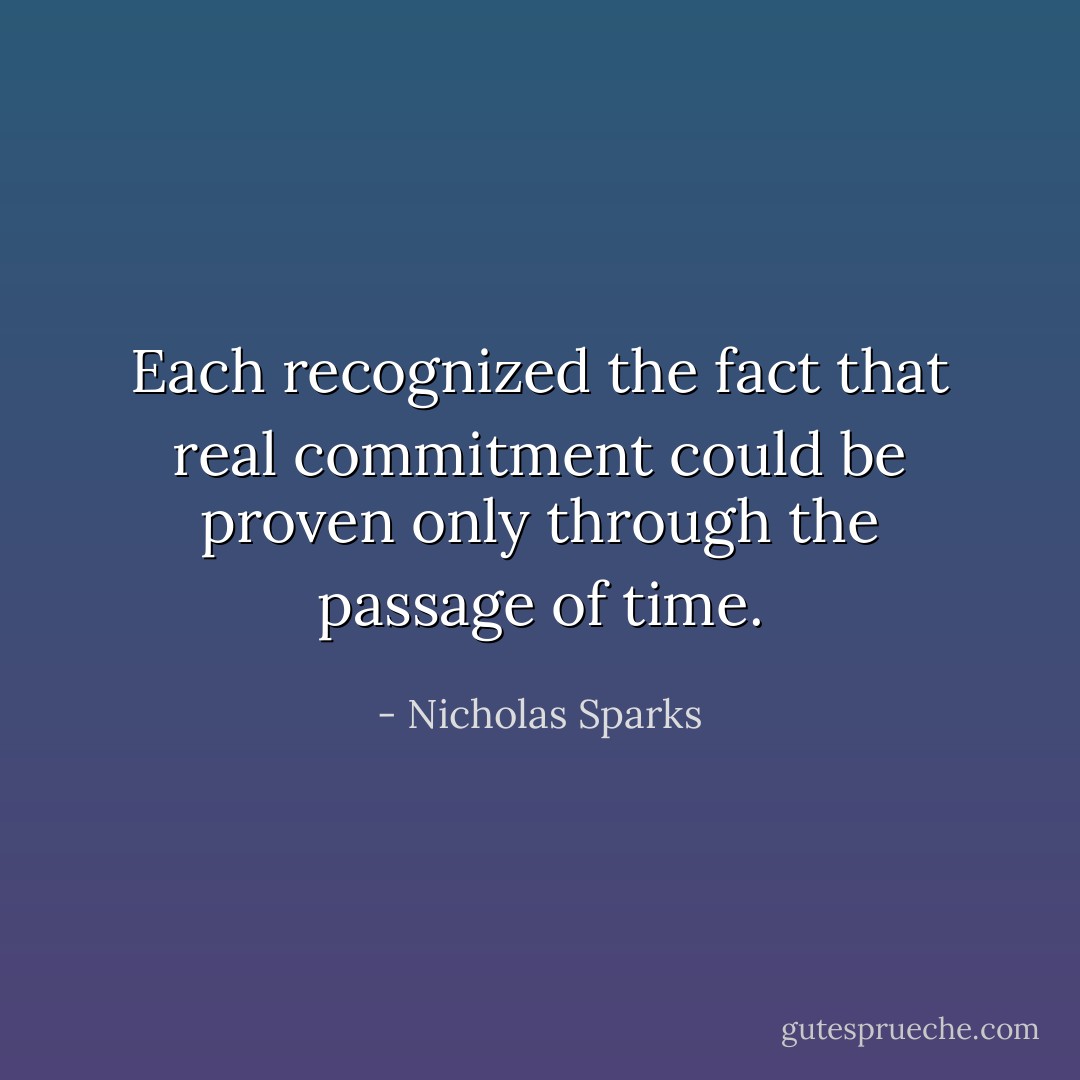 Each recognized the fact that real commitment could be proven only through the passage of time. - Nicholas Sparks