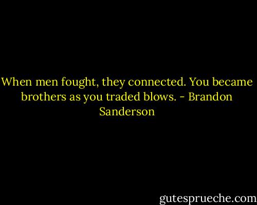 When men fought, they connected. You became brothers as you traded blows. - Brandon Sanderson