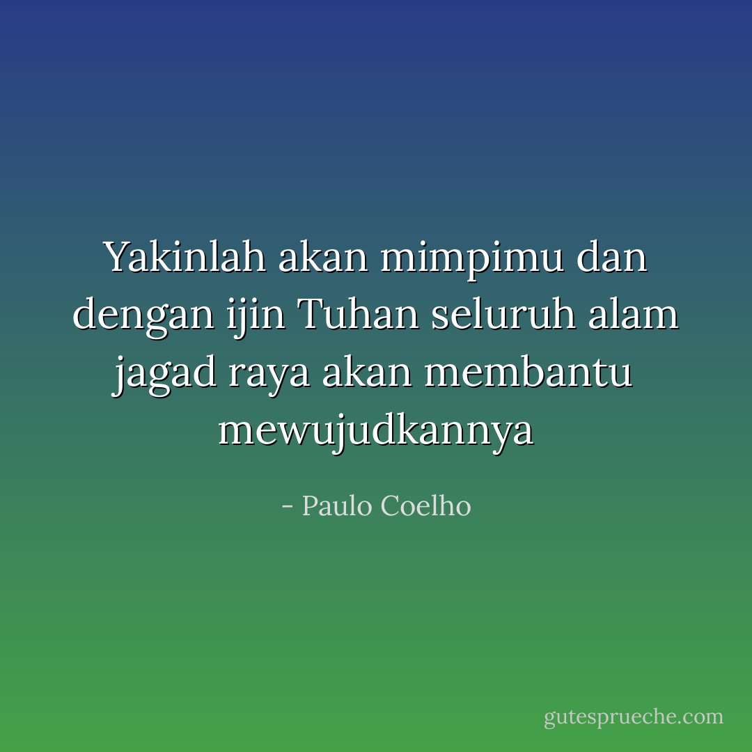 Yakinlah akan mimpimu dan dengan ijin Tuhan seluruh alam jagad raya akan membantu mewujudkannya - Paulo Coelho