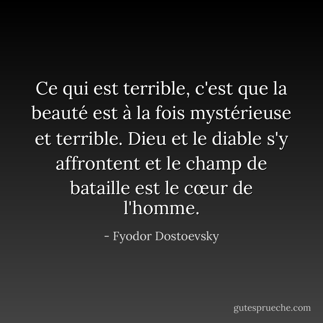 Ce qui est terrible, c'est que la beauté est à la fois mystérieuse et terrible. Dieu et le diable s'y affrontent et le champ de bataille est le cœur de l'homme. - Fyodor Dostoevsky