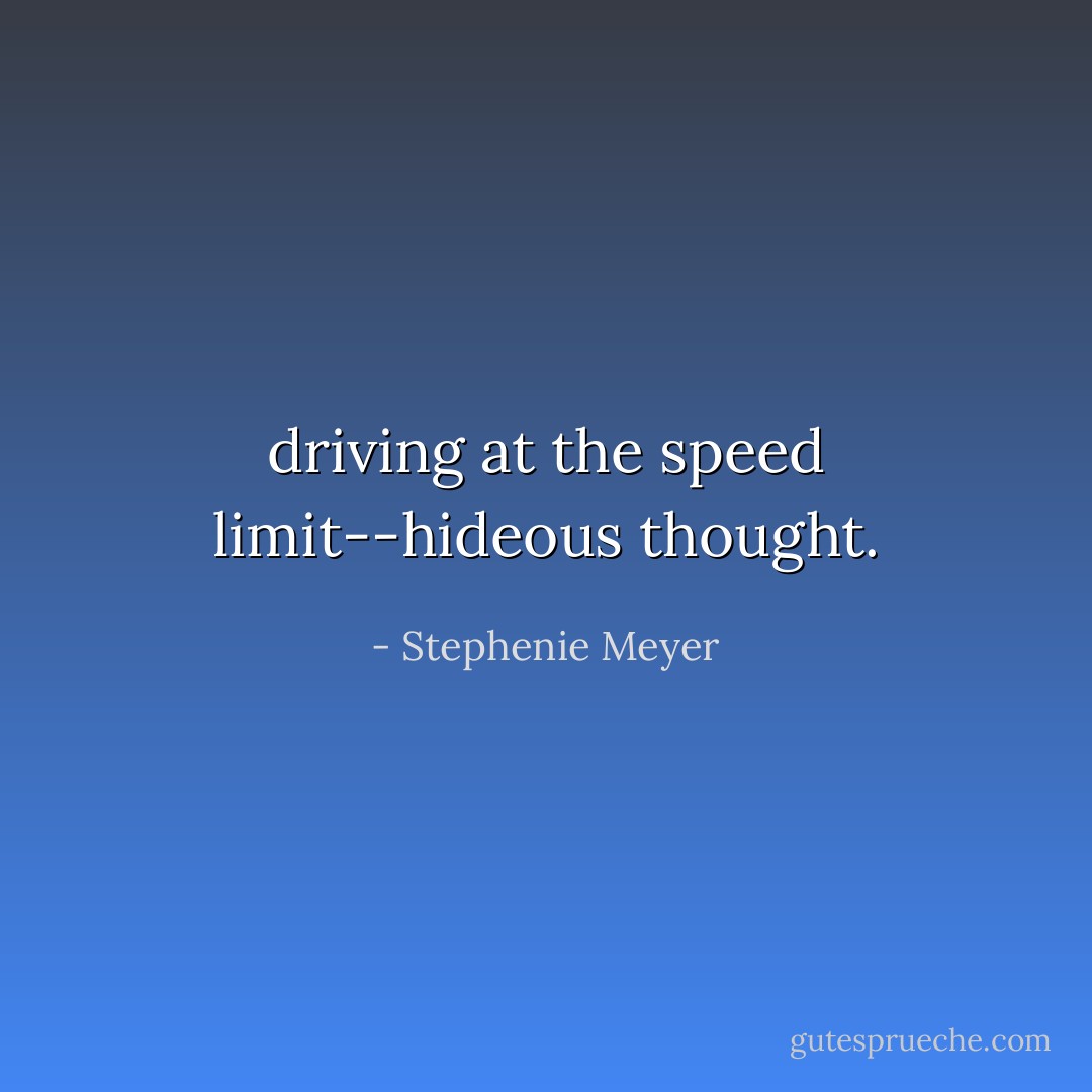 driving at the speed limit--hideous thought. - Stephenie Meyer