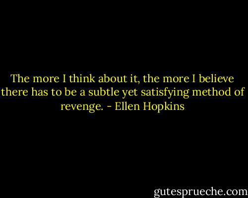 The more I think about it, the more I believe there has to be a subtle yet satisfying method of revenge. - Ellen Hopkins