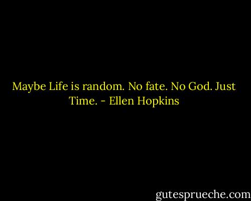 Maybe Life is random. No fate. No God. Just Time. - Ellen Hopkins