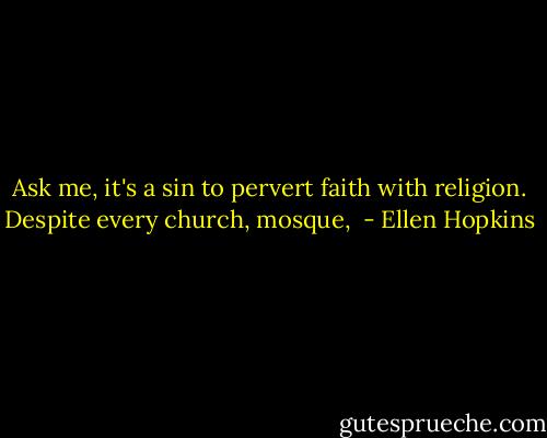 Ask me, it's a sin to pervert faith with religion. Despite every church, mosque,  - Ellen Hopkins