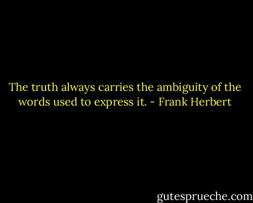 The truth always carries the ambiguity of the words used to express it. - Frank Herbert