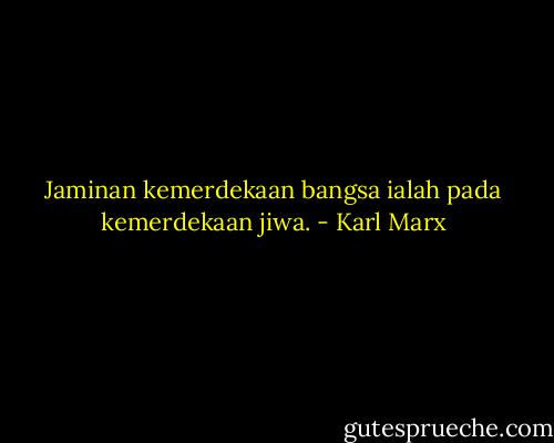 Jaminan kemerdekaan bangsa ialah pada kemerdekaan jiwa. - Karl Marx