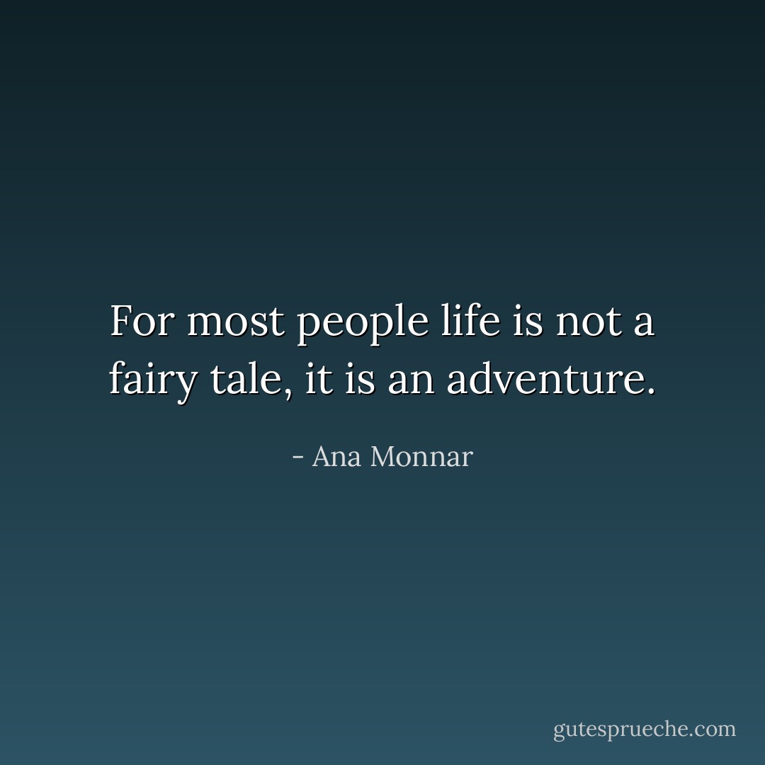 For most people life is not a fairy tale, it is an adventure. - Ana Monnar