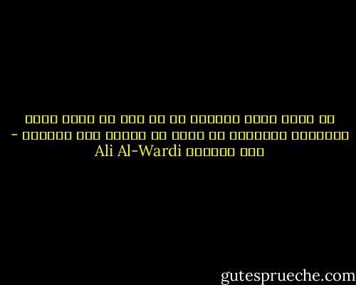 إن الذي يكون عاقلاً في كل حين هو الذي يكون مجنوناً دائماً، لا ينتج من الخير إلا قليلاً - علي الوردي Ali Al-Wardi