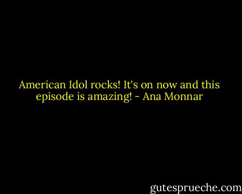 American Idol rocks! It's on now and this episode is amazing! - Ana Monnar