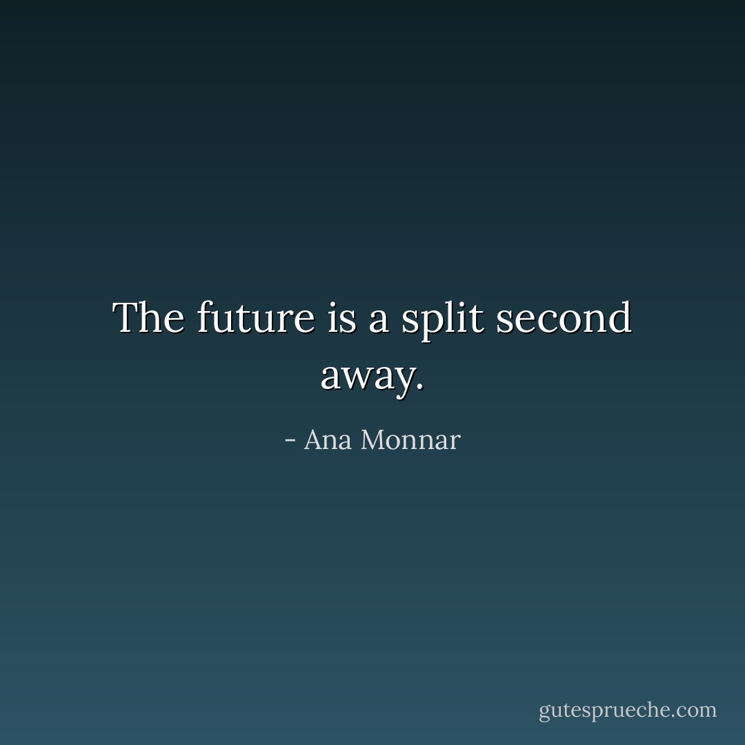 The future is a split second away. - Ana Monnar