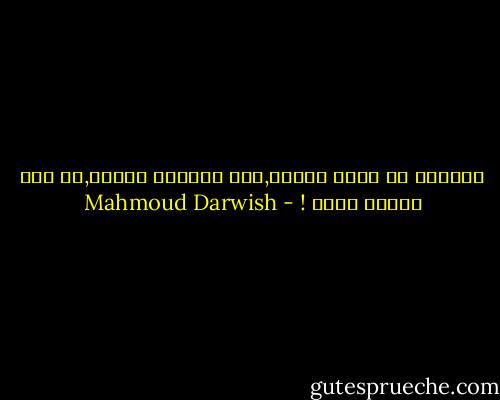 علّموك أن تحذر الفرح,لأن خيانته قاسية,من أين يأتيك فجأة ! - Mahmoud Darwish