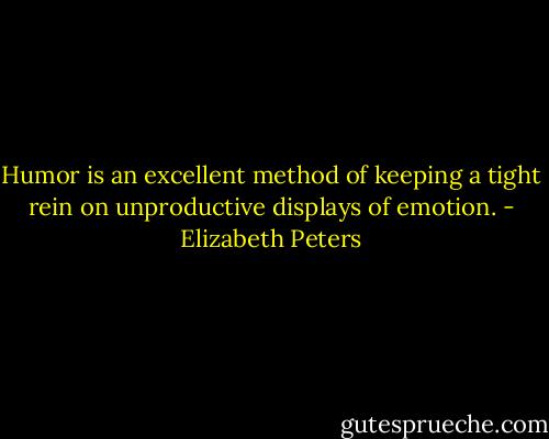 Humor is an excellent method of keeping a tight rein on unproductive displays of emotion. - Elizabeth Peters