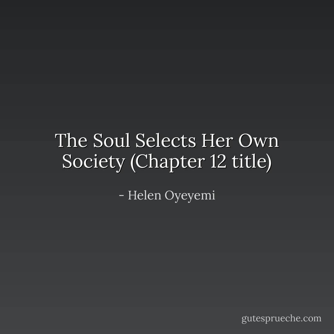 The Soul Selects Her Own Society (Chapter 12 title) - Helen Oyeyemi