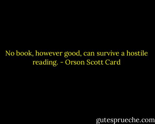 No book, however good, can survive a hostile reading. - Orson Scott Card