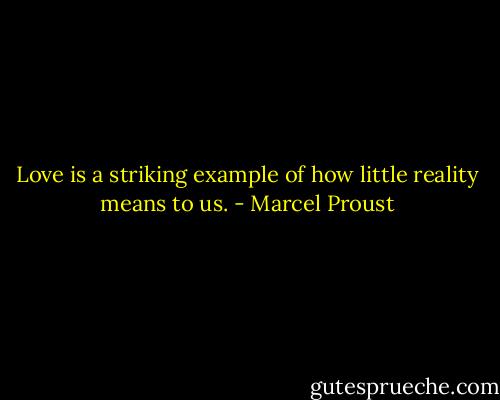 Love is a striking example of how little reality means to us. - Marcel Proust