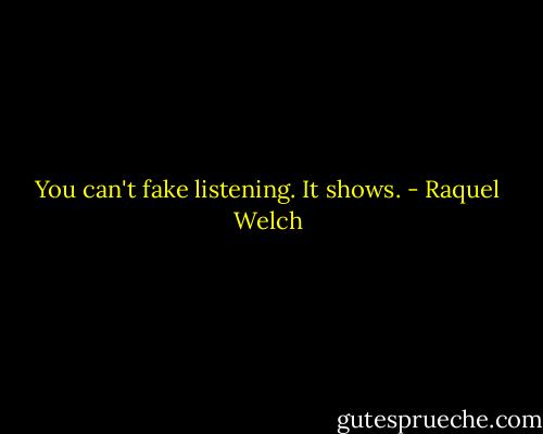 You can't fake listening. It shows. - Raquel Welch