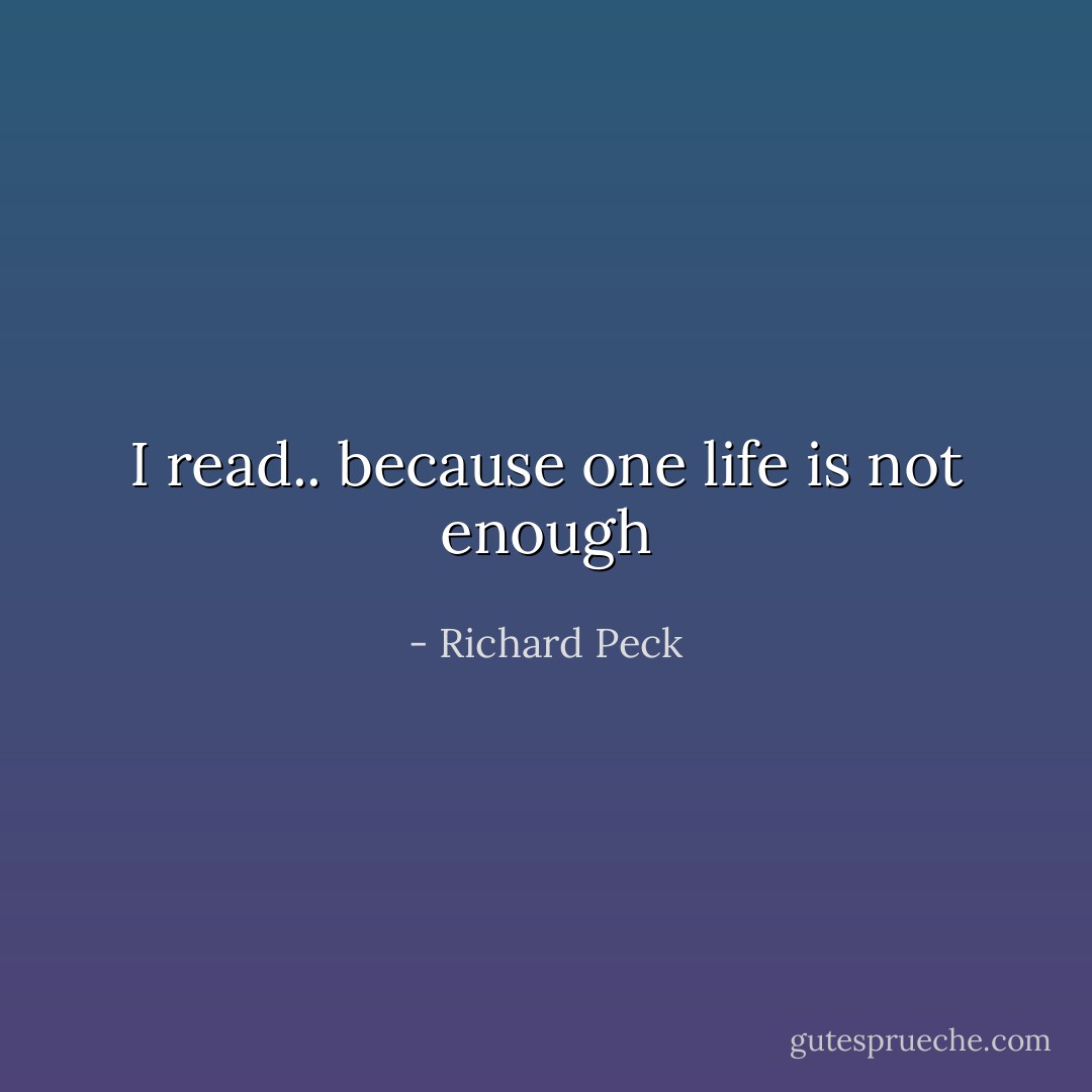 I read.. because one life is not enough - Richard Peck