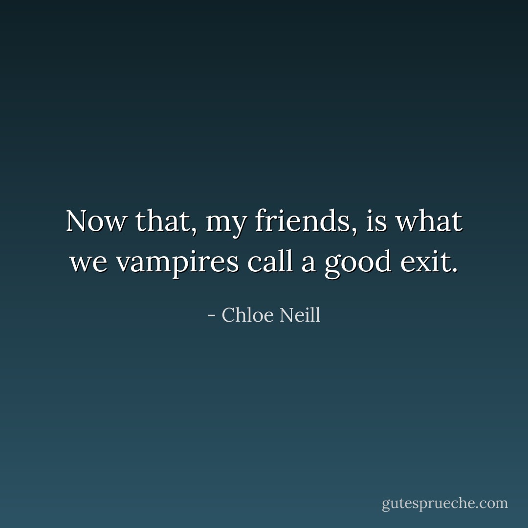 Now that, my friends, is what we vampires call a good exit. - Chloe Neill