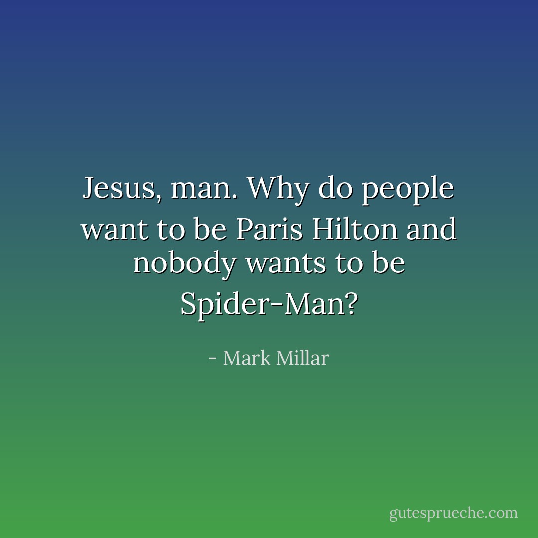Jesus, man. Why do people want to be Paris Hilton and nobody wants to be Spider-Man? - Mark Millar
