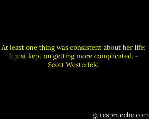 At least one thing was consistent about her life: It just kept on getting more complicated. - Scott Westerfeld