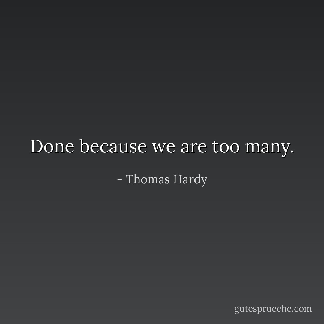 Done because we are too many. - Thomas Hardy