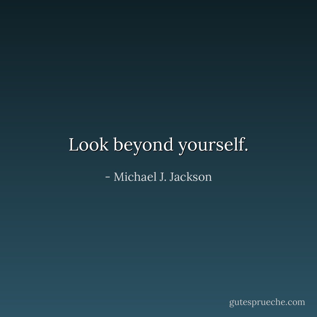 Look beyond yourself. - Michael J. Jackson