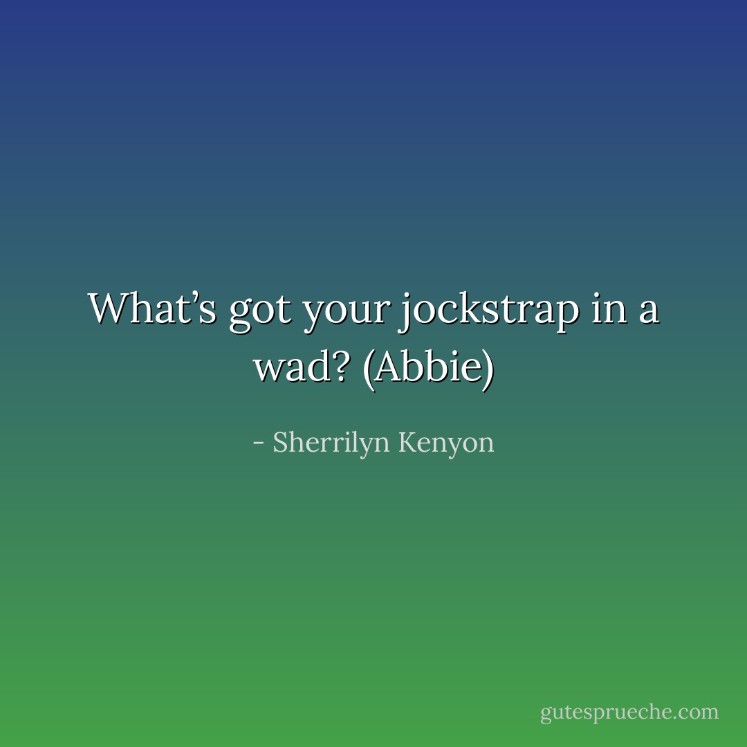 What’s got your jockstrap in a wad? (Abbie) - Sherrilyn Kenyon