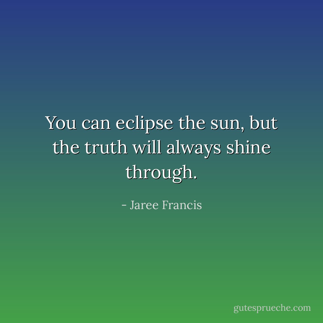 You can eclipse the sun, but the truth will always shine through. - Jaree Francis