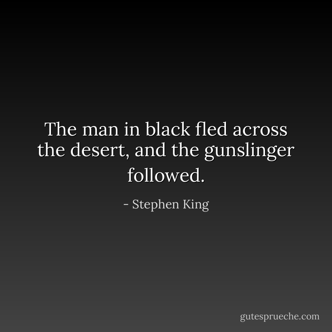 The man in black fled across the desert, and the gunslinger followed. - Stephen King