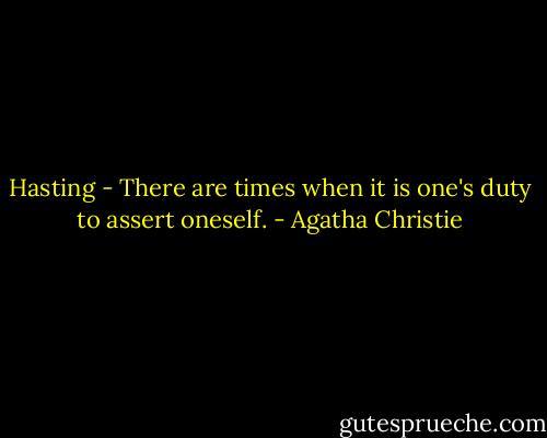 Hasting - There are times when it is one's duty to assert oneself. - Agatha Christie