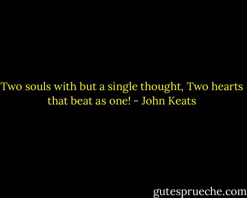 Two souls with but a single thought,<br />Two hearts that beat as one! - John Keats
