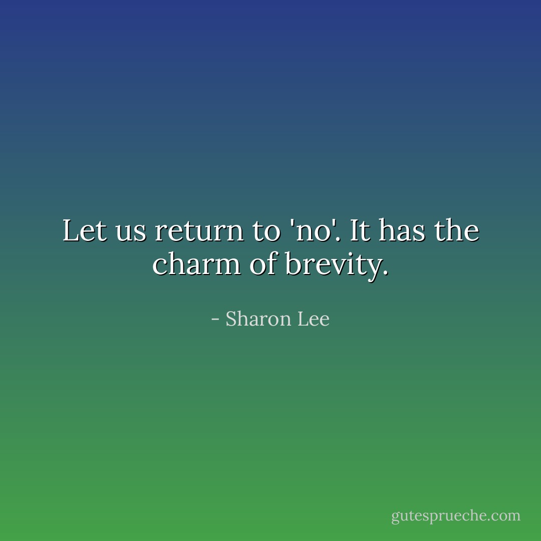 Let us return to 'no'. It has the charm of brevity. - Sharon Lee