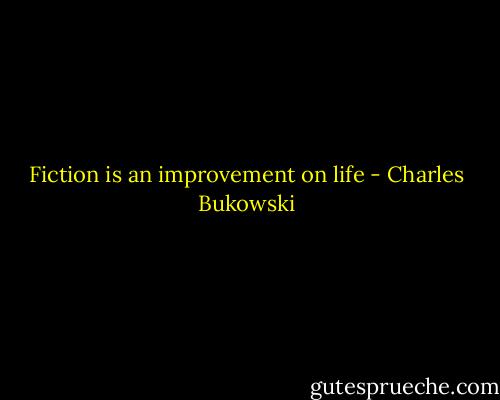 Fiction is an improvement on life - Charles Bukowski