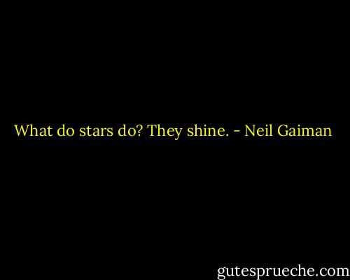 What do stars do? They shine. - Neil Gaiman