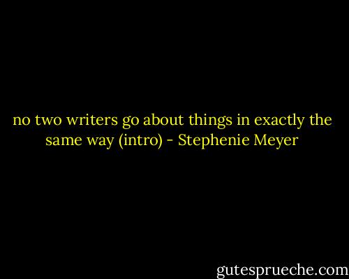 no two writers go about things in exactly the same way<br />(intro) - Stephenie Meyer