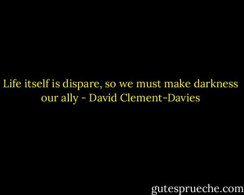 Life itself is dispare, so we must make darkness our ally - David Clement-Davies