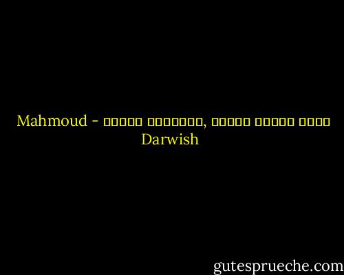 احذر خيانة الفرح ,فخبانته قاسية - Mahmoud Darwish