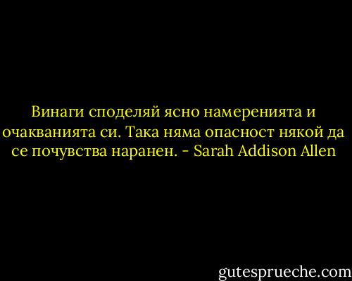Винаги споделяй ясно намеренията и очакванията си. Така няма опасност някой да се почувства наранен. - Sarah Addison Allen