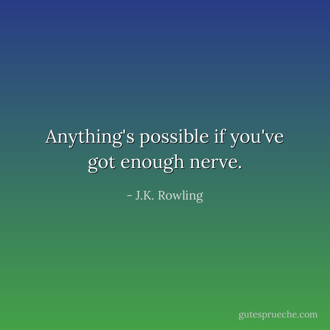 Anything's possible if you've got enough nerve. - J.K. Rowling