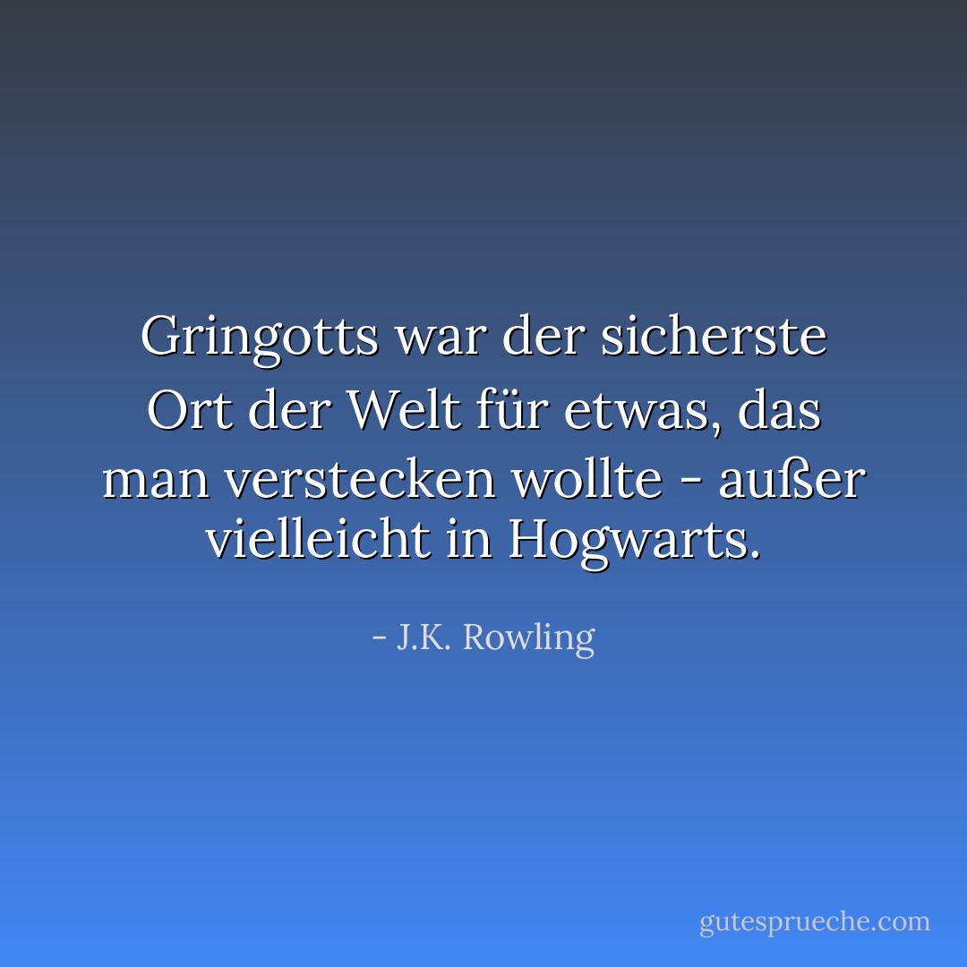 Gringotts war der sicherste Ort der Welt für etwas, das man verstecken wollte - außer vielleicht in Hogwarts. - J.K. Rowling<