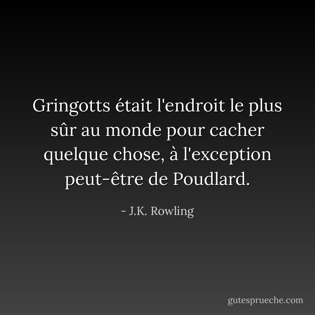 Gringotts était l'endroit le plus sûr au monde pour cacher quelque chose, à l'exception peut-être de Poudlard. - J.K. Rowling