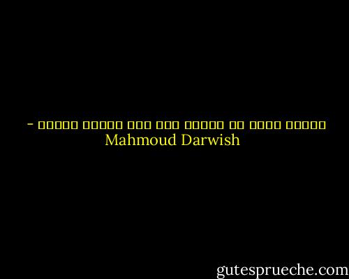 والآن أشهد أن حضورك موت<br />وأن غيابك موتان - Mahmoud Darwish