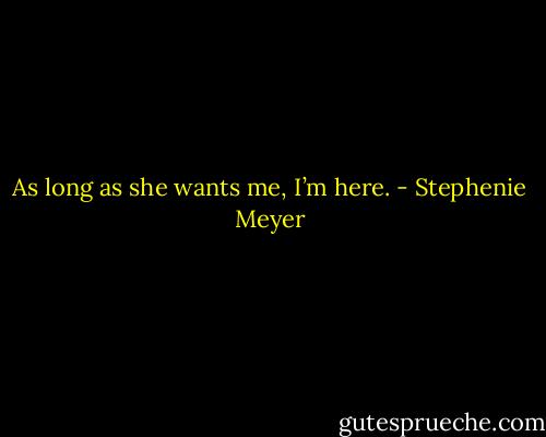 As long as she wants me, I’m here. - Stephenie Meyer