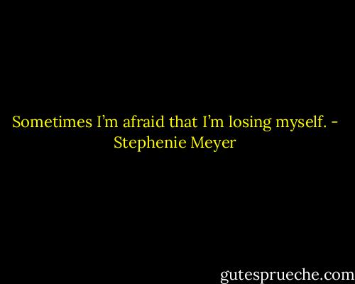 Sometimes I’m afraid that I’m losing myself. - Stephenie Meyer