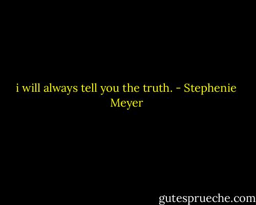 i will always tell you the truth. - Stephenie Meyer