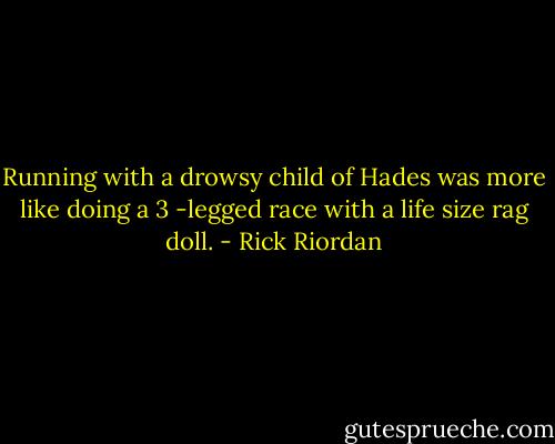 Running with a drowsy child of Hades was more like doing a 3 -legged race with a life size rag doll. - Rick Riordan