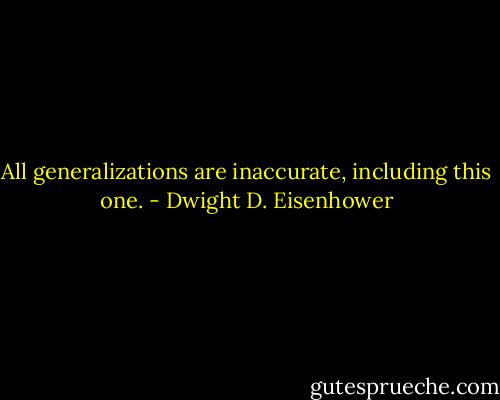 All generalizations are inaccurate, including this one. - Dwight D. Eisenhower