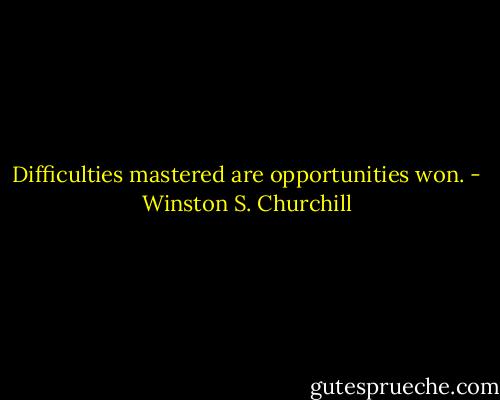 Difficulties mastered are opportunities won. - Winston S. Churchill