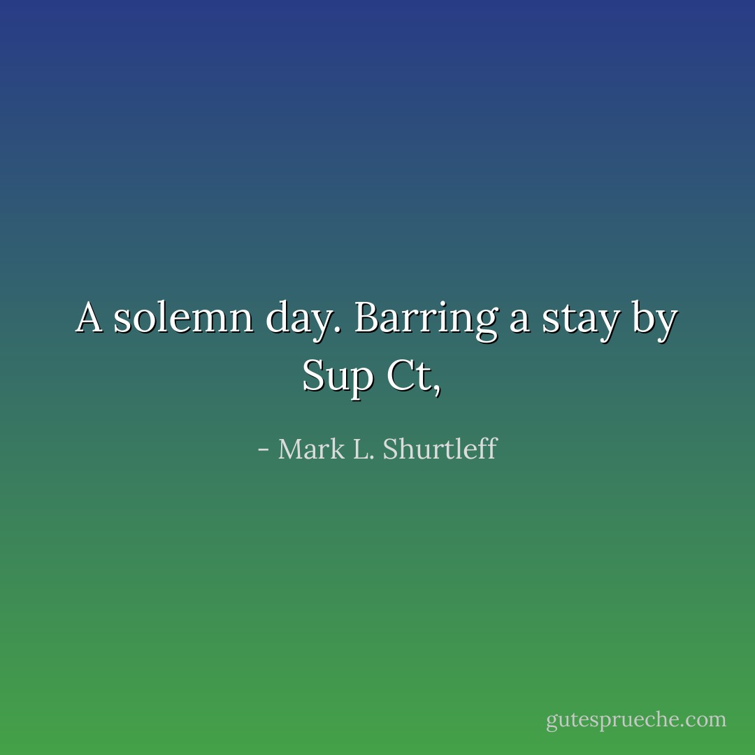A solemn day. Barring a stay by Sup Ct,  - Mark L. Shurtleff